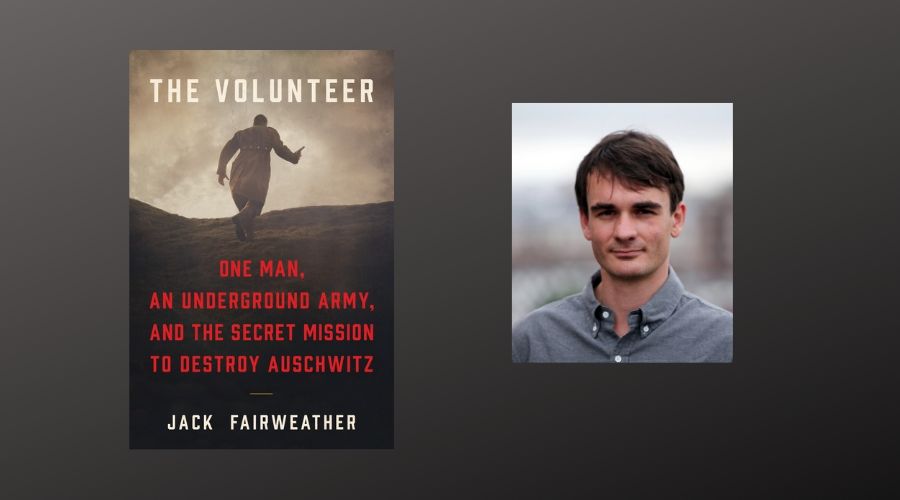Book cover and author photo: Jack Fairweather, The Volunteer: One Man, An Underground Army, and the Secret Mission to Destroy Auschwitz