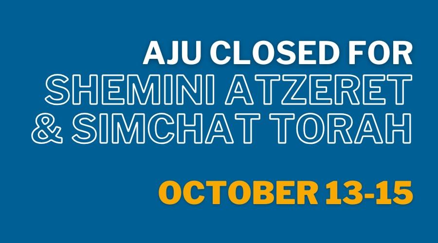 AJU closed for Shemini Atzeret and Simchat Torah October 13 through 15